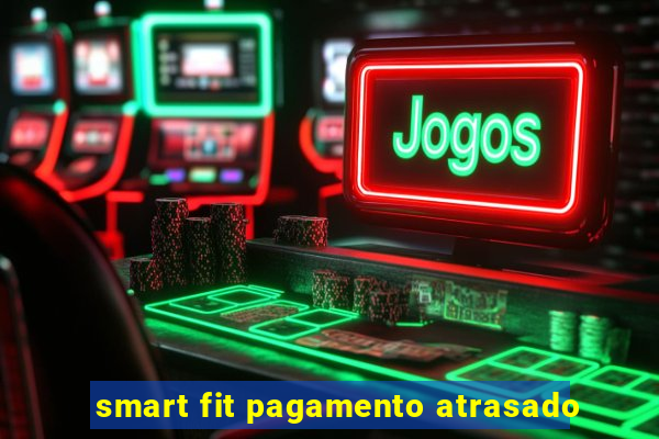 smart fit pagamento atrasado